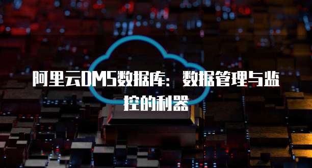 阿里云DMS数据库：数据管理与监控的利器
