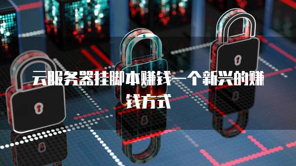 云服务器挂脚本赚钱一个新兴的赚钱方式