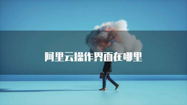 阿里云操作界面在哪里