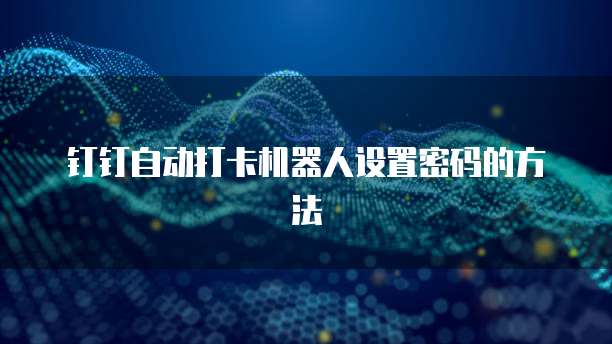 钉钉自动打卡机器人设置密码的方法