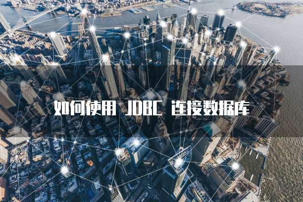 如何使用 JDBC 连接数据库