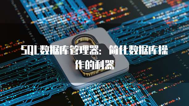 SQL数据库管理器：简化数据库操作的利器