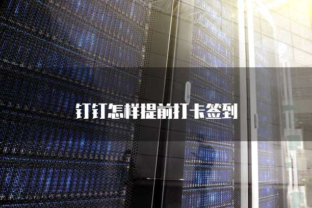 钉钉怎样提前打卡签到