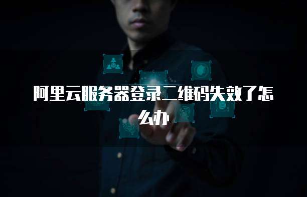 阿里云服务器登录二维码失效了怎么办