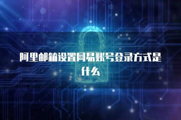 阿里邮箱设置网易账号登录方式是什么