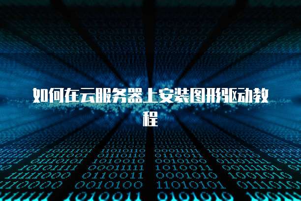 如何在云服务器上安装图形驱动教程