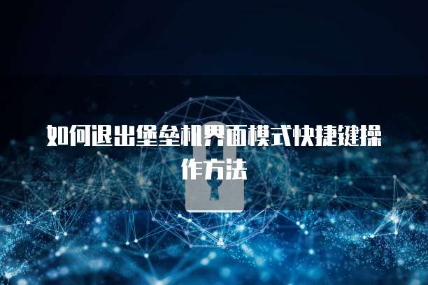 如何退出堡垒机界面模式快捷键操作方法