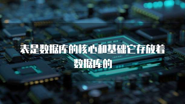 表是数据库的核心和基础它存放着数据库的
