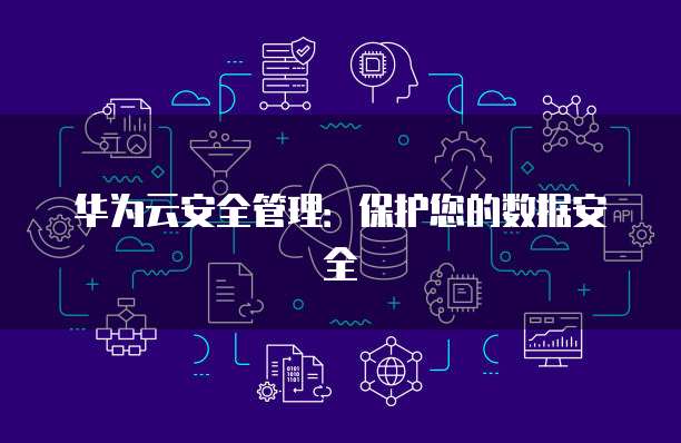 华为云安全管理：保护您的数据安全