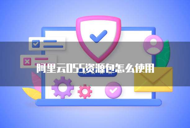 阿里云OSS资源包怎么使用