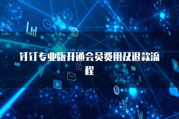 钉钉专业版开通会员费用及退款流程