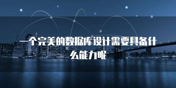 一个完美的数据库设计需要具备什么能力呢