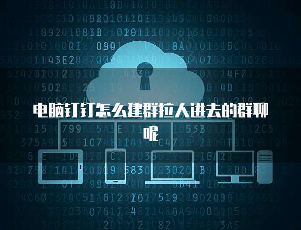 电脑钉钉怎么建群拉人进去的群聊呢