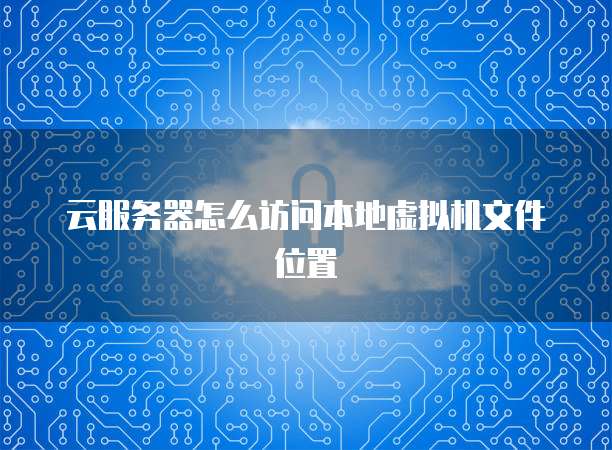 云服务器怎么访问本地虚拟机文件位置