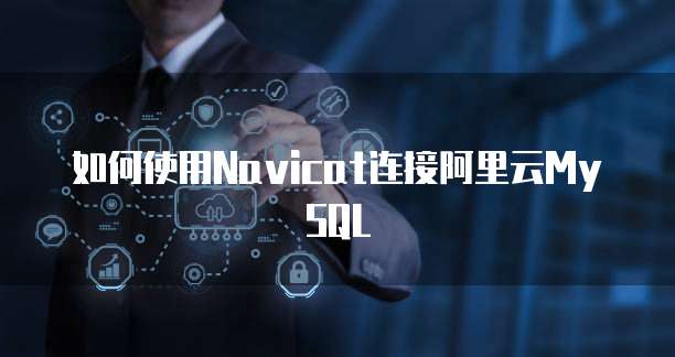 如何使用Navicat连接阿里云MySQL