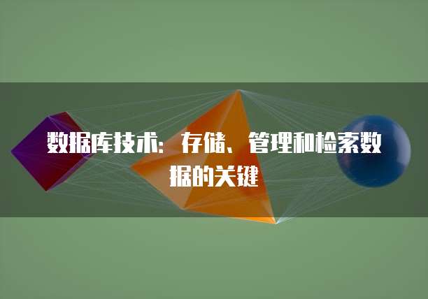 数据库技术：存储、管理和检索数据的关键