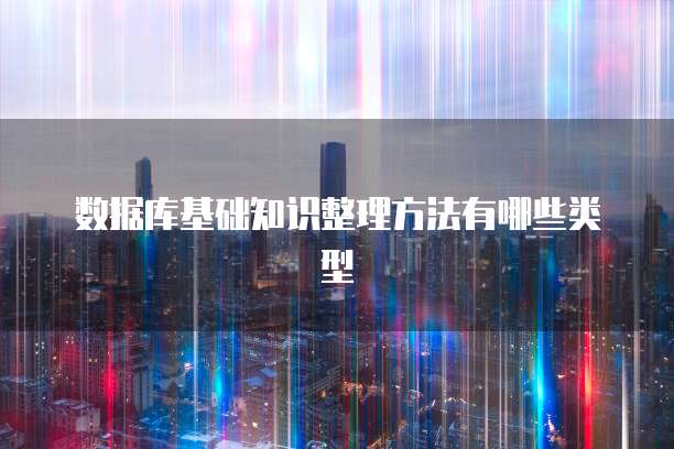 数据库基础知识整理方法有哪些类型