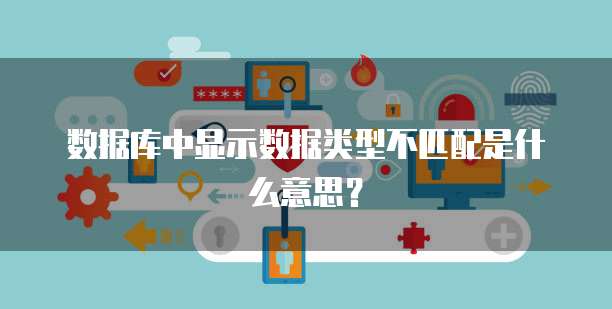 数据库中显示数据类型不匹配是什么意思？