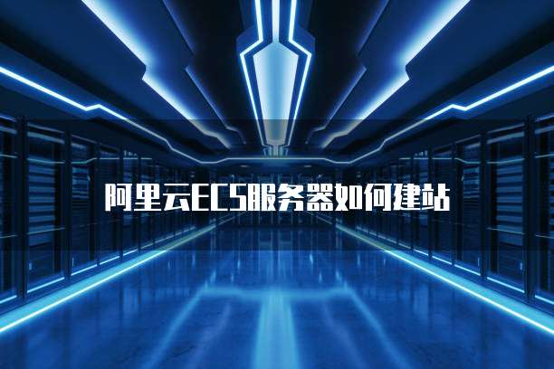 阿里云ECS服务器如何建站