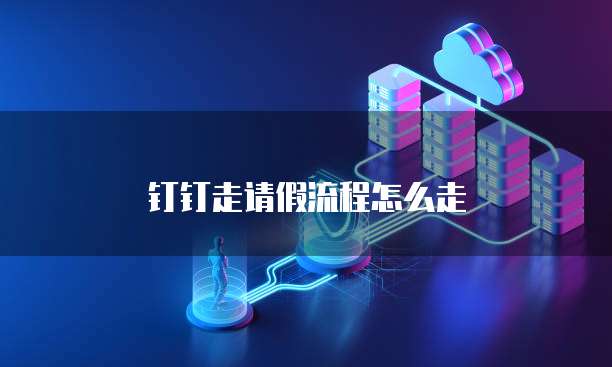钉钉走请假流程怎么走