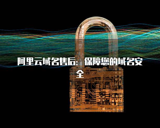 阿里云域名售后：保障您的域名安全