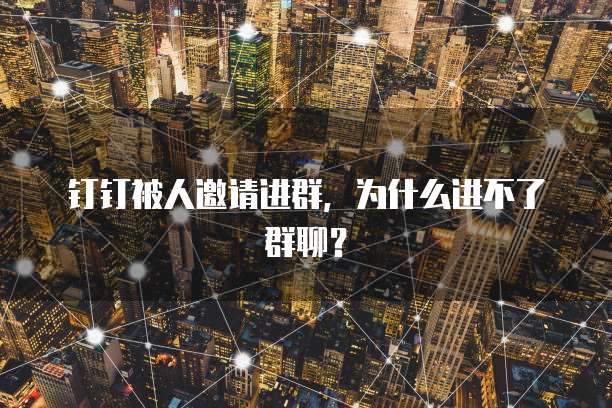 钉钉被人邀请进群，为什么进不了群聊？