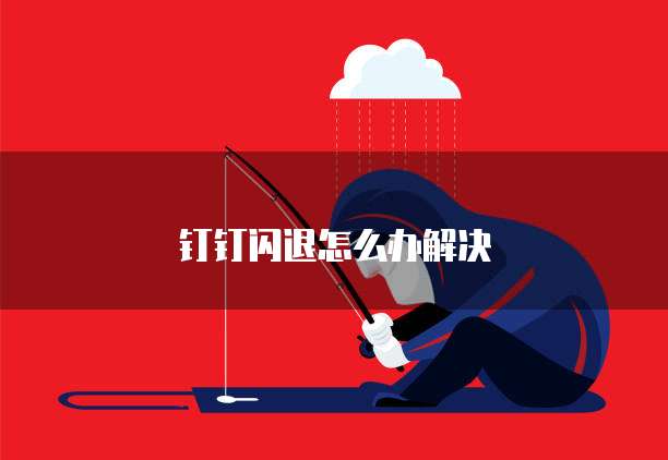 钉钉闪退怎么办解决