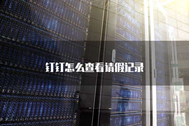 钉钉怎么查看请假记录