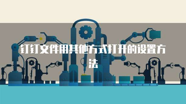 钉钉文件用其他方式打开的设置方法