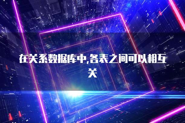 在关系数据库中,各表之间可以相互关