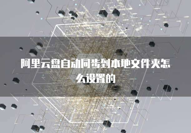 阿里云盘自动同步到本地文件夹怎么设置的