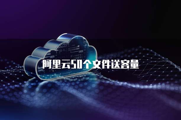 阿里云50个文件送容量