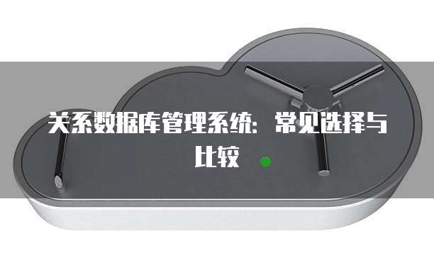 关系数据库管理系统：常见选择与比较
