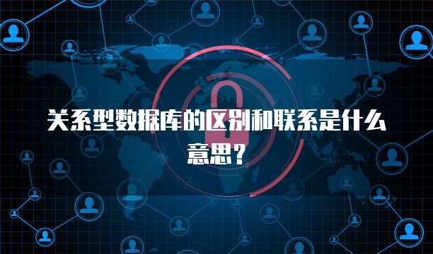 关系型数据库的区别和联系是什么意思？
