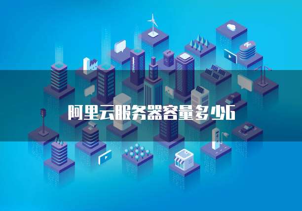 阿里云服务器容量多少G