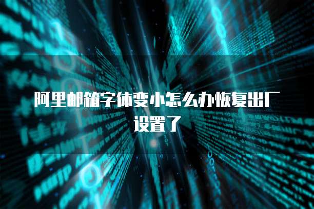 阿里邮箱字体变小怎么办恢复出厂设置了