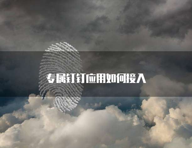 专属钉钉应用如何接入