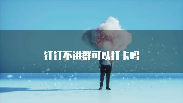 钉钉不进群可以打卡吗