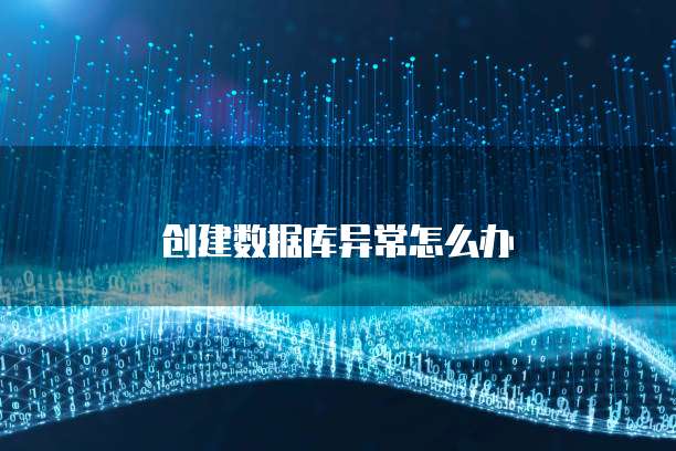 创建数据库异常怎么办