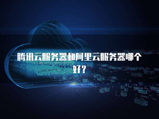 腾讯云服务器和阿里云服务器哪个好？