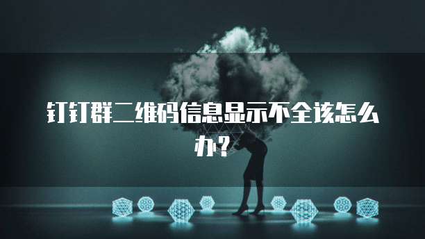 钉钉群二维码信息显示不全该怎么办？