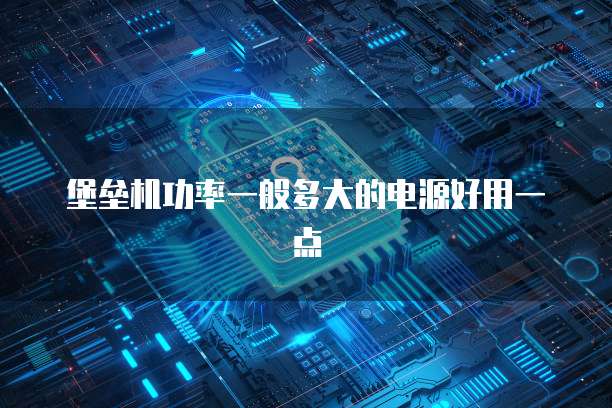 堡垒机功率一般多大的电源好用一点