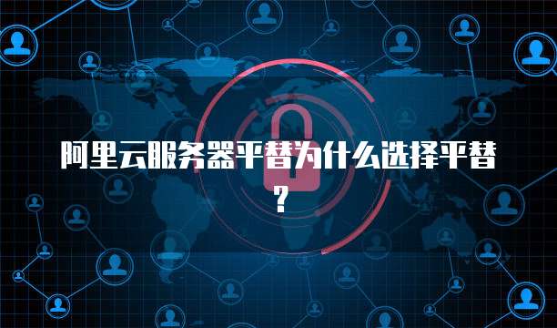 阿里云服务器平替为什么选择平替？