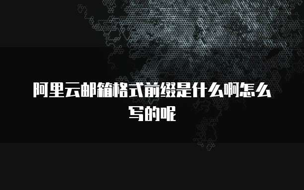 阿里云邮箱格式前缀是什么啊怎么写的呢