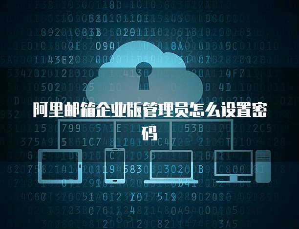 阿里邮箱企业版管理员怎么设置密码