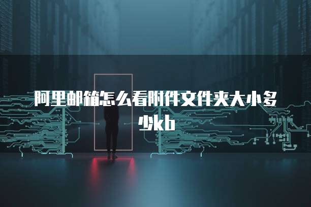 阿里邮箱怎么看附件文件夹大小多少kb