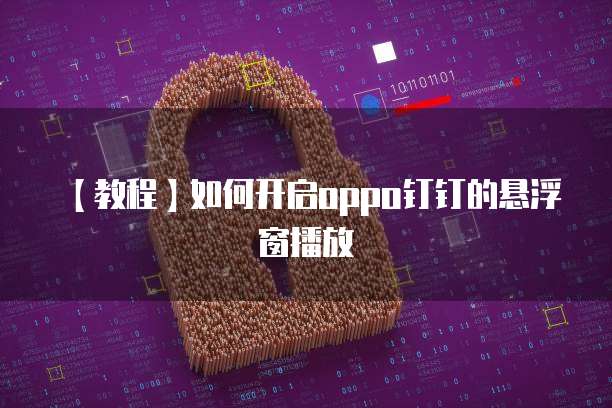【教程】如何开启oppo钉钉的悬浮窗播放