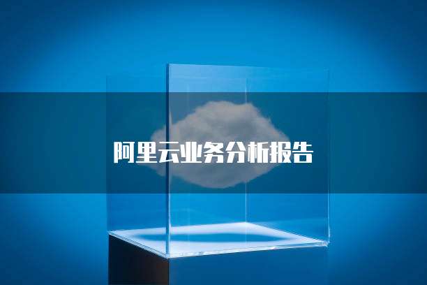 阿里云业务分析报告