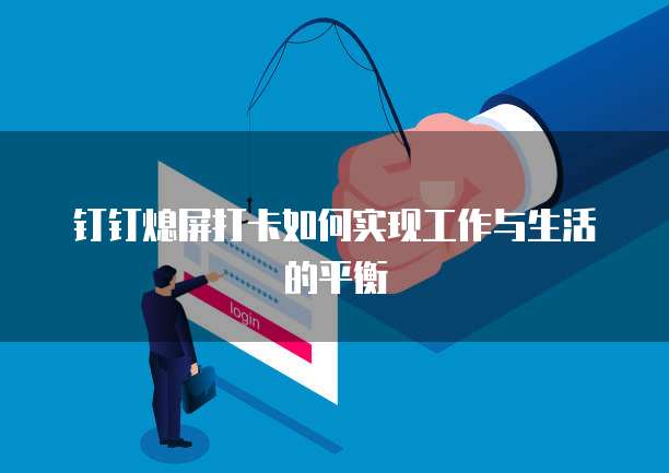 钉钉熄屏打卡如何实现工作与生活的平衡