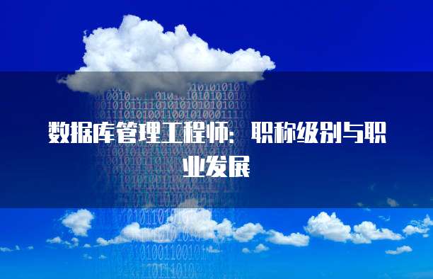数据库管理工程师：职称级别与职业发展